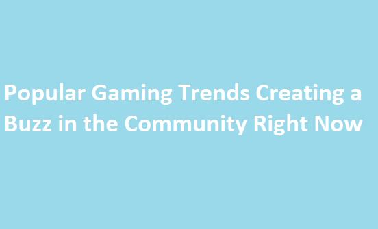Popular Gaming Trends Creating a Buzz in the Community Right Now